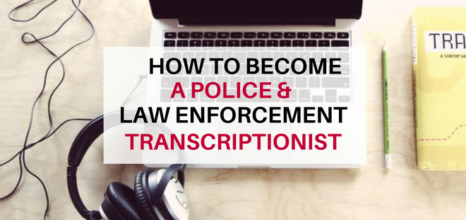 How to Become a Police & Law Enforcement Transcriptionist
